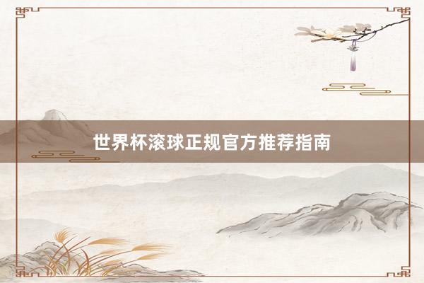 世界杯滚球正规官方推荐指南