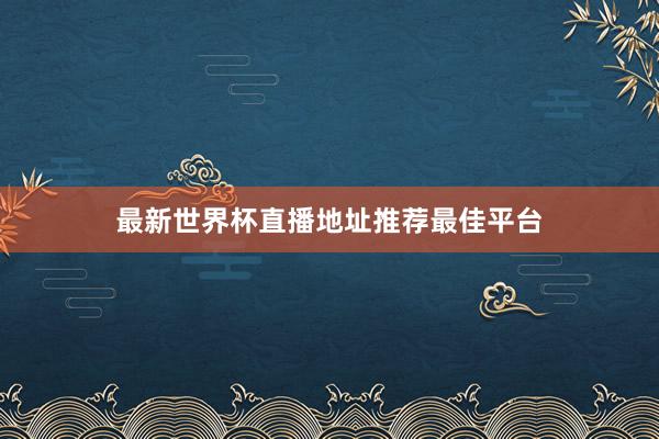 最新世界杯直播地址推荐最佳平台