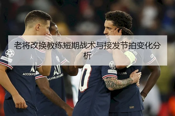 老将改换教练短期战术与接发节拍变化分析
